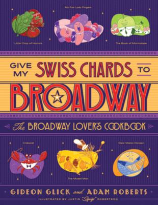 Give my swiss chards to Broadway : the Broadway lover's cookbook /