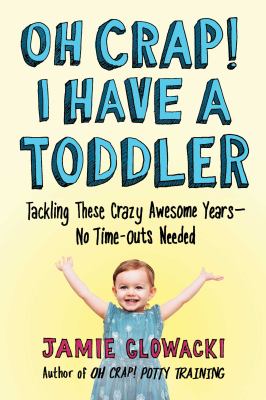 Oh crap! I have a toddler : tackling these crazy awesome years--no time-outs needed /