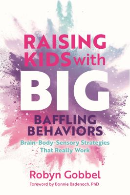 Raising kids with big, baffling behaviors : brain-body-sensory strategies that really work /