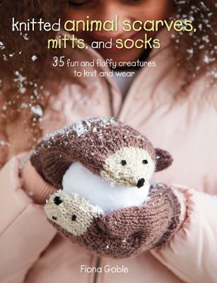Knitted animal scarves, mitts and socks : 35 fun and fluffy creatures to knit and wear /