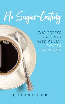 No sugar-coating : the coffee talk you need about foster parenting /