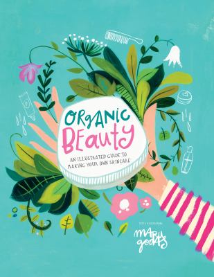 Organic beauty : an illustrated guide to making your own skincare /