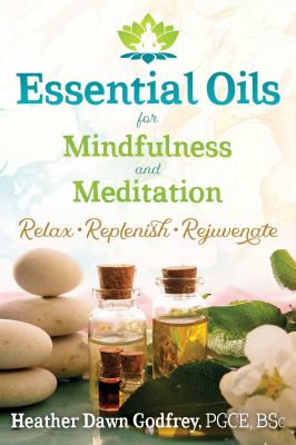 Essential oils for mindfulness and meditation : relax, replenish, and rejuvenate /