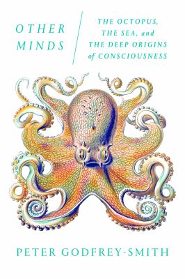Other minds : the octopus, the sea, and the deep origins of consciousness /