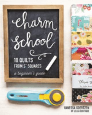 Charm school--18 quilts from 5" squares : a beginner's guide /