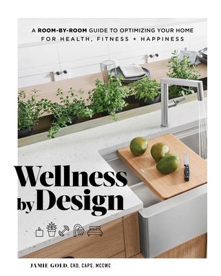 Wellness by design : a room-by-room guide to optimizing your home for health, fitness + happiness /