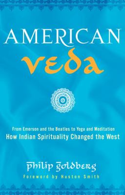 American Veda : from Emerson and the Beatles to yoga and meditation : how Indian spirituality changed the West /