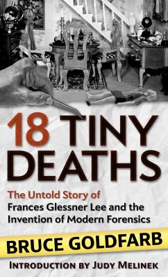 18 tiny deaths : [large type] the untold story of Frances Glessner Lee and the invention of modern forensics /
