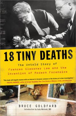 18 tiny deaths : the untold story of Frances Glessner Lee and the invention of modern forensics /
