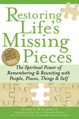 Restoring life's missing pieces : the spiritual power of remembering & reuniting with people, places, things & self /