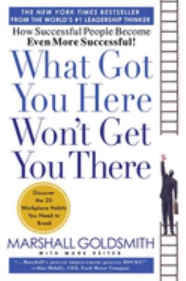 What got you here won't get you there : how successful people become even more successful /