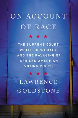 On account of race : the Supreme Court, white supremacy, and the ravaging of African American voting rights /