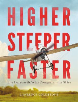 Higher, steeper, faster : the daredevils who conquered the skies /