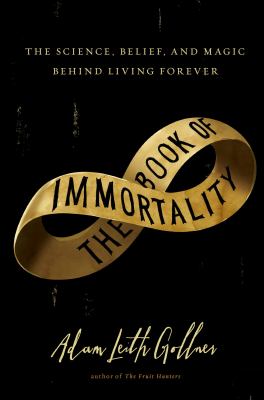 The book of immortality : the science, belief, and magic behind living forever /