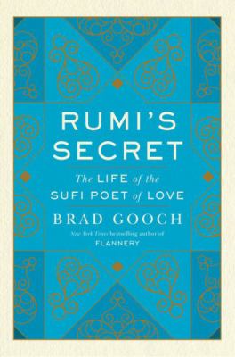 Rumi's secret : the life of the Sufi poet of love /
