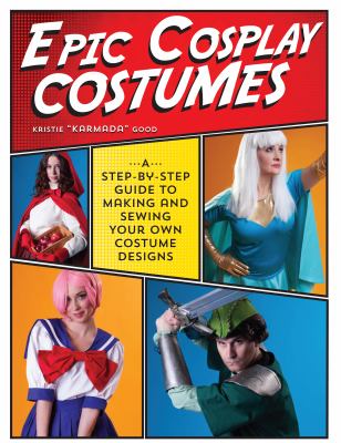 Epic cosplay costumes : a step-by-step guide to making and sewing your own costume designs /