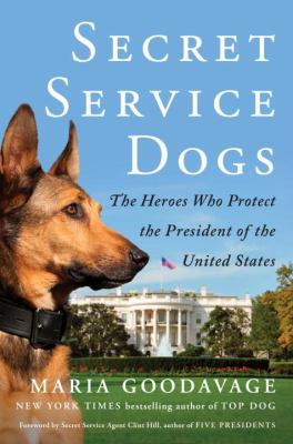 Secret service dogs : the heroes who protect the President of the United States /
