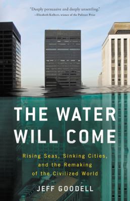 The water will come : rising seas, sinking cities, and the remaking of the civilized world /