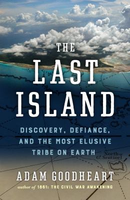 The last island : discovery, defiance, and the most elusive tribe on earth / Adam Goodheart.