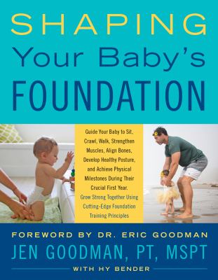 Shaping your baby's foundation : guide your baby to sit, crawl, walk, strengthen muscles, align bones, develop healthy posture, and achieve physical milestones during the crucial first year: grow strong together using cutting-edge foundation training principles /