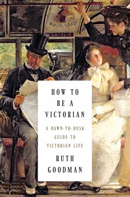How to be a Victorian : a dawn-to-dusk guide to Victorian life /