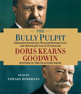 The bully pulpit [compact disc, unabridged] : Theodore Roosevelt, William Howard Taft, and the golden age of journalism /