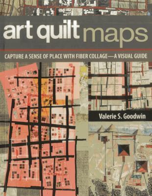 Art quilt maps : capture a sense of place with fiber collage : a visual guide /