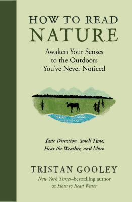 How to read nature : awaken your senses to the outdoors you've never noticed : taste direction, smell time, hear the weather, and more /