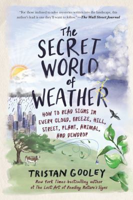 The secret world of weather : how to read signs in every cloud, breeze, hill, street, plant, animal, and dewdrop /
