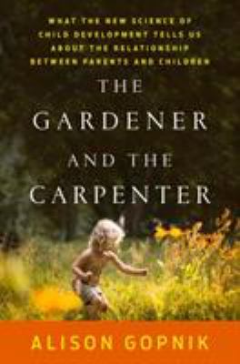 The gardener and the carpenter : what the new science of child development tells us about the relationship between parents and children /