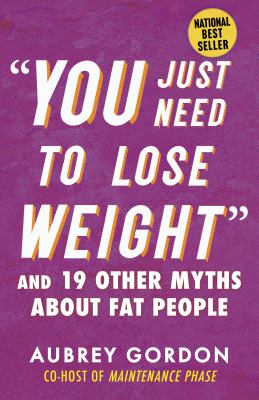 "You just need to lose weight" : and 19 other myths about fat people /