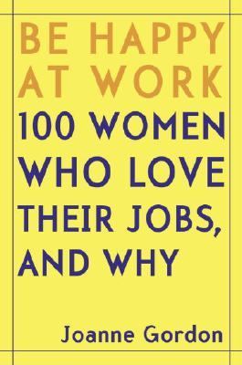 Be happy at work : 100 women who love their jobs, and why /