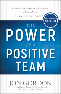 The power of a positive team : proven principles and practices that make great teams great /