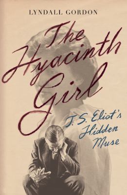 The hyacinth girl : T. S. Eliot's hidden muse /