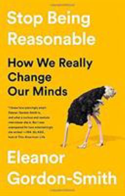 Stop being reasonable : how we really change our minds /