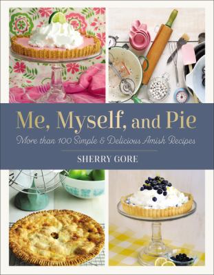 Me, myself, and pie : more than 100 simple & delicious Amish recipes /