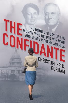 The confidante : the untold story of the woman who helped win WWII and shape modern America /