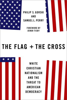 The flag and the cross : white Christian nationalism and the threat to American democracy /