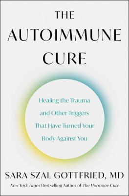The autoimmune cure : healing the trauma and other triggers that have turned your body against you /