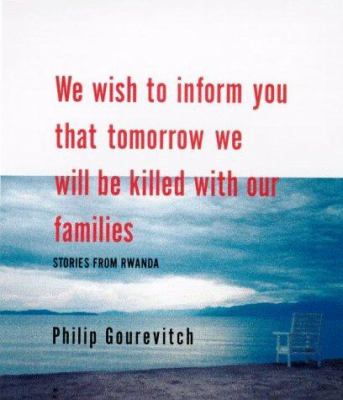 We wish to inform you that tomorrow we will be killed with our families : stories from Rwanda /