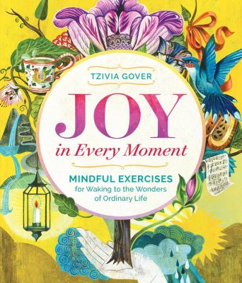 Joy in every moment : mindful exercises for waking to the wonders of ordinary life /