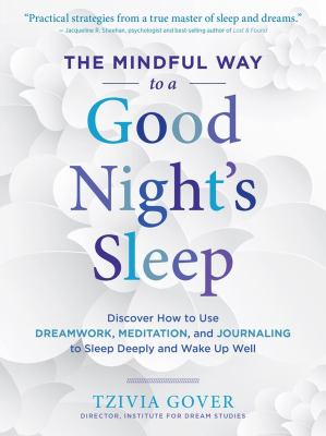 The mindful way to a good night's sleep : discover how to use dreamwork, meditation, and journaling to sleep deeply and wake up well /