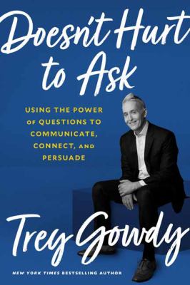 Doesn't hurt to ask : using the power of questions to communicate, connect, and persuade /