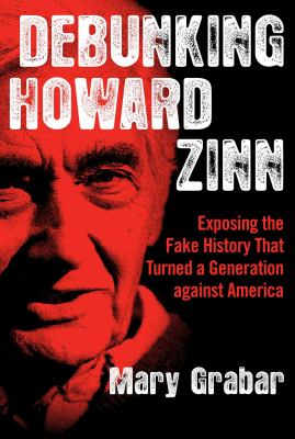 Debunking Howard Zinn : exposing the fake history that turned a generation against America /