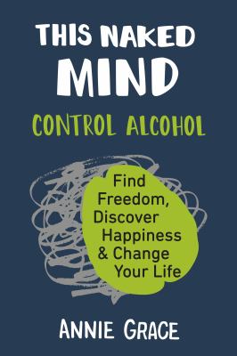 This naked mind : control alcohol, find freedom, discover happiness & change your life /