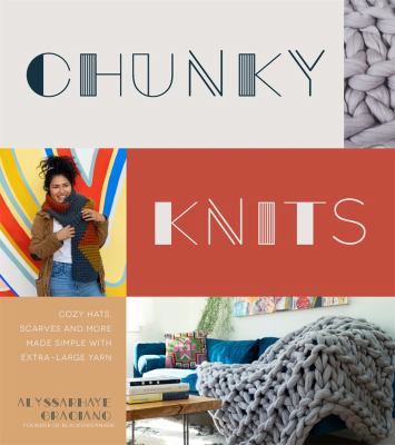 Chunky knits : cozy hats, scarves and more made simple with extra-large yarn /