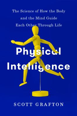 Physical intelligence : the science of how the body and the mind guide each other through life /