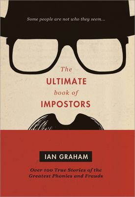 The ultimate book of impostors : over 100 true stories of the greatest phonies and frauds /