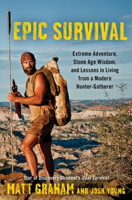 Epic survival : extreme adventure, Stone Age wisdom, and lessons in living from a modern hunter-gatherer /