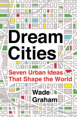Dream cities : seven urban ideas that shape the world /